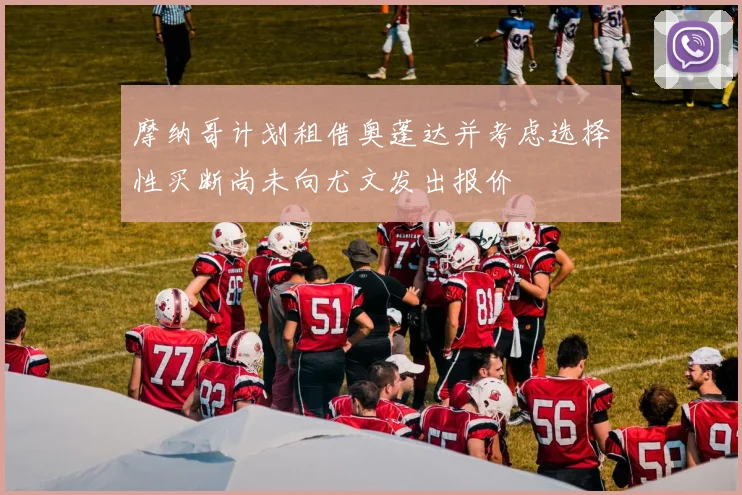 摩纳哥计划租借奥蓬达并考虑选择性买断尚未向尤文发出报价