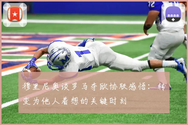 穆里尼奥谈罗马夺欧协联感悟：转变为他人着想的关键时刻