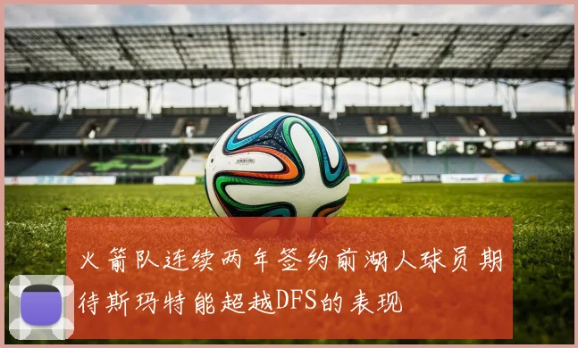 火箭队连续两年签约前湖人球员期待斯玛特能超越DFS的表现