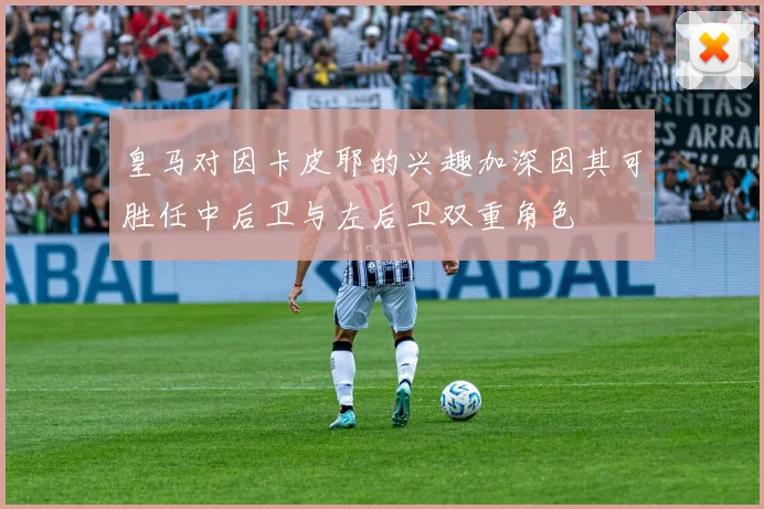 皇马对因卡皮耶的兴趣加深因其可胜任中后卫与左后卫双重角色