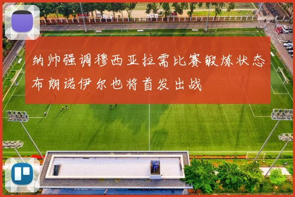 纳帅强调穆西亚拉需比赛锻炼状态布朗诺伊尔也将首发出战
