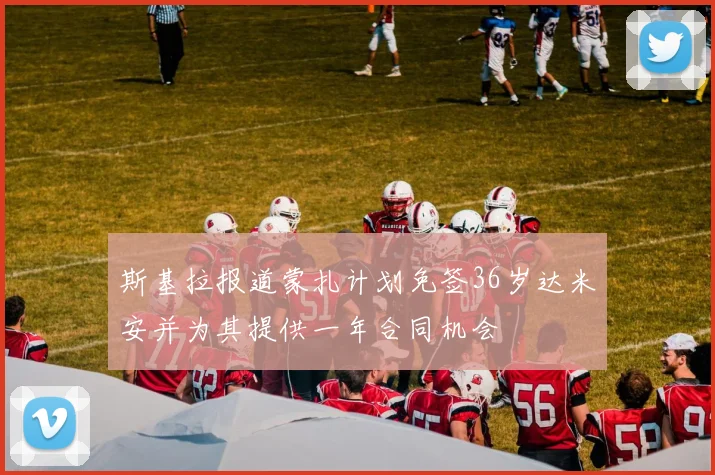 斯基拉报道蒙扎计划免签36岁达米安并为其提供一年合同机会